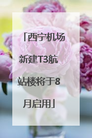西宁机场新建T3航站楼将于8月启用